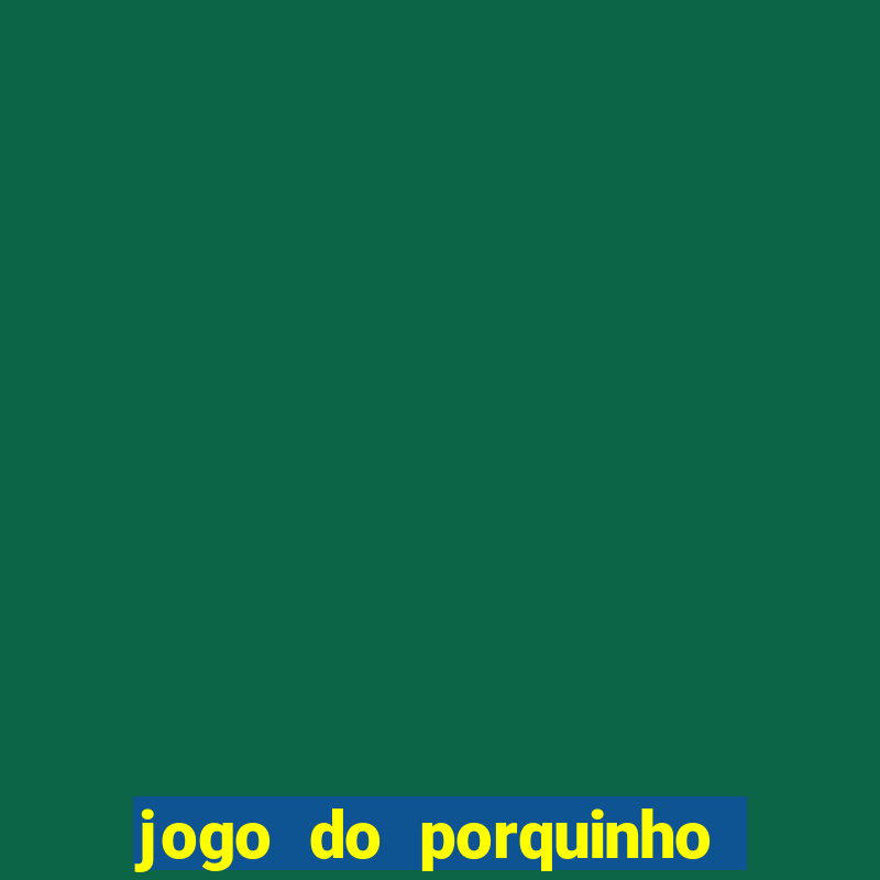 jogo do porquinho para ganhar dinheiro