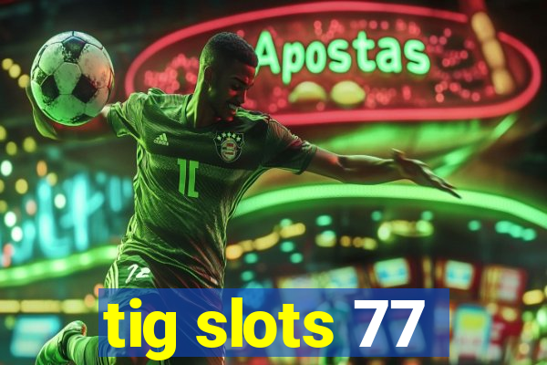 tig slots 77