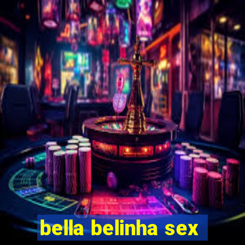 bella belinha sex