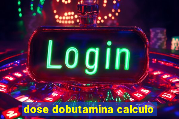 dose dobutamina calculo