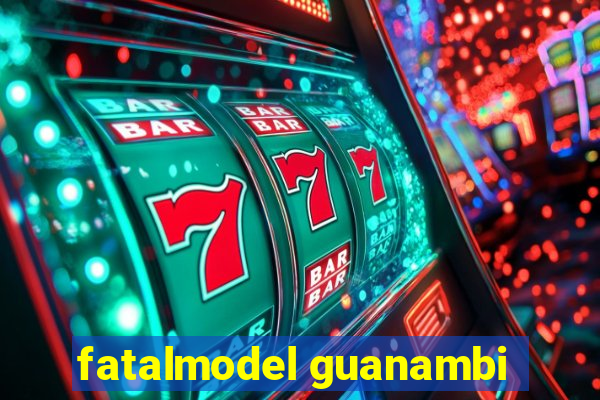 fatalmodel guanambi