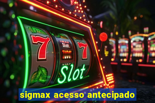 sigmax acesso antecipado