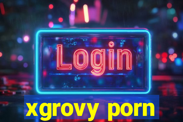 xgrovy porn