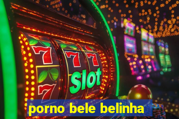 porno bele belinha