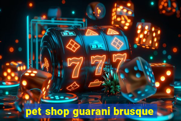 pet shop guarani brusque