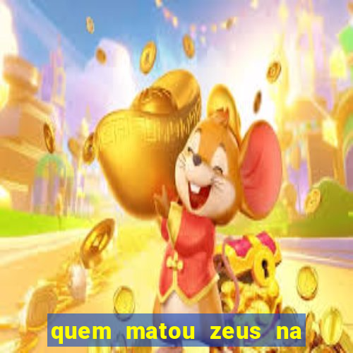 quem matou zeus na mitologia grega