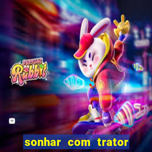 sonhar com trator que bicho jogar