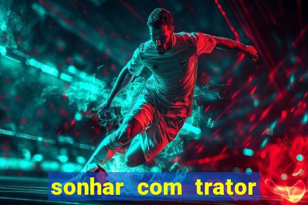 sonhar com trator que bicho jogar