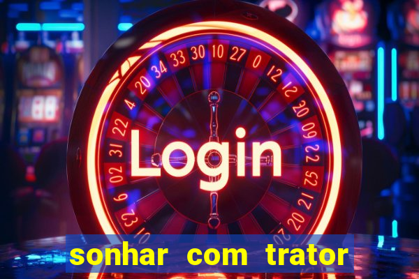 sonhar com trator que bicho jogar