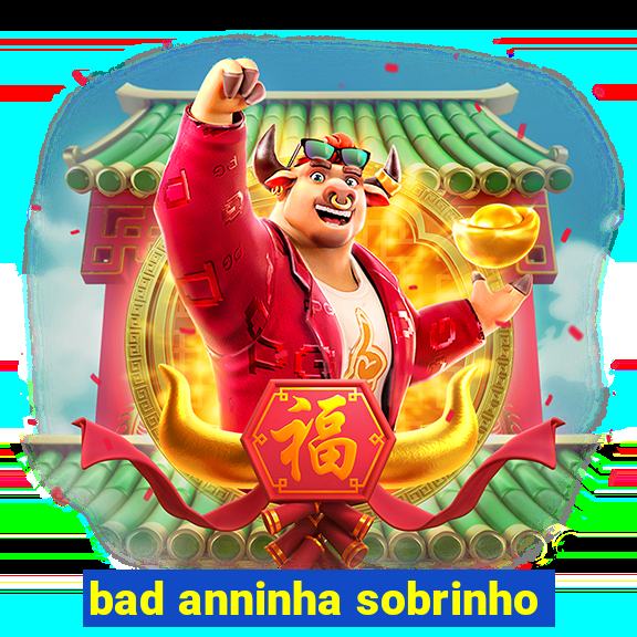 bad anninha sobrinho