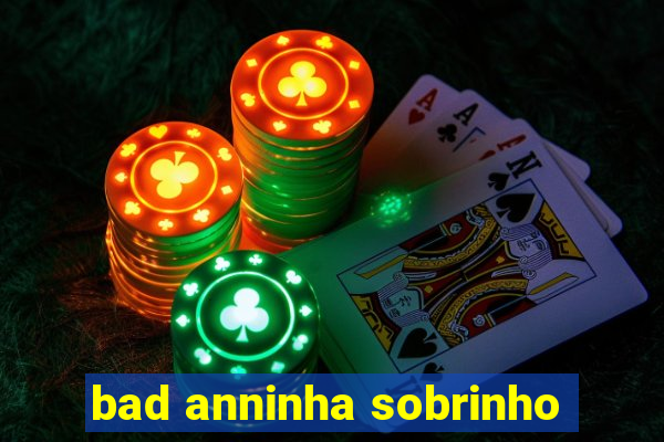 bad anninha sobrinho