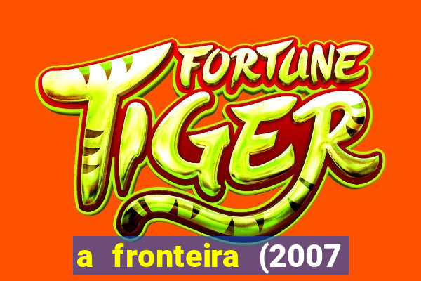 a fronteira (2007 filme completo download)