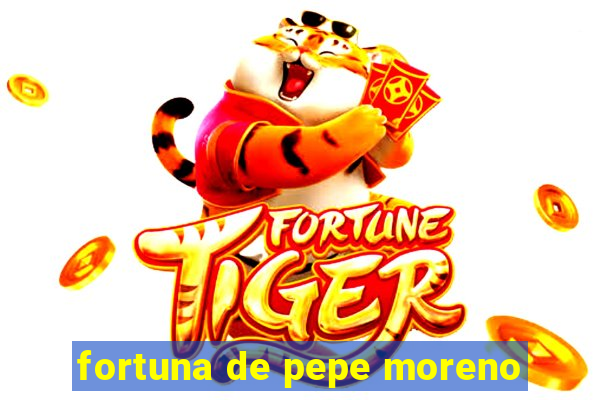 fortuna de pepe moreno