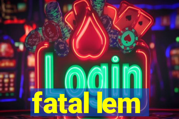 fatal lem