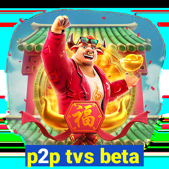 p2p tvs beta