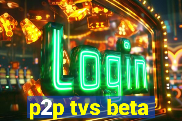 p2p tvs beta