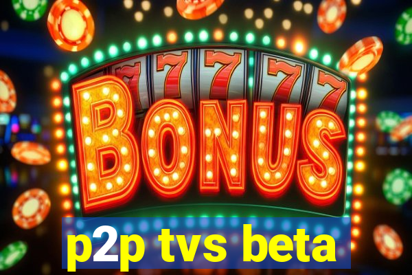 p2p tvs beta