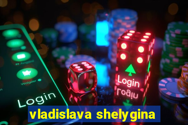 vladislava shelygina