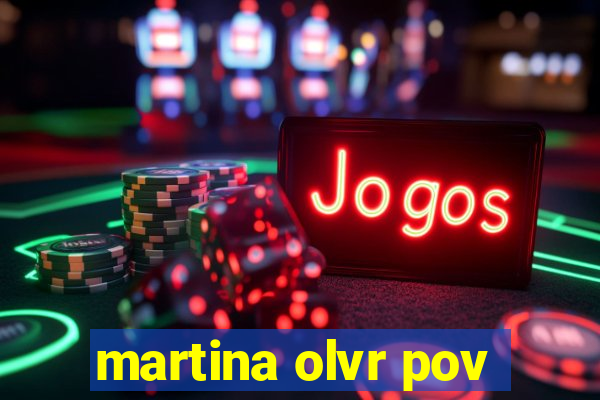 martina olvr pov