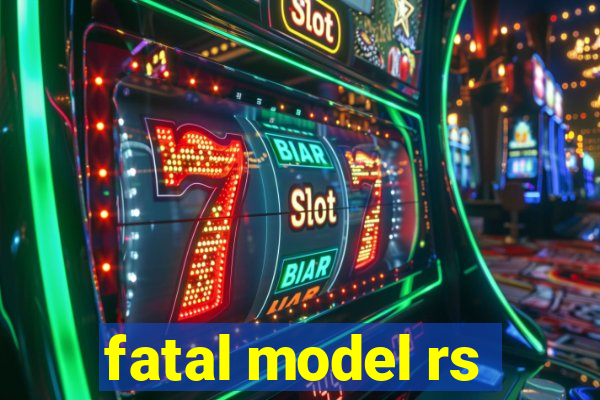 fatal model rs