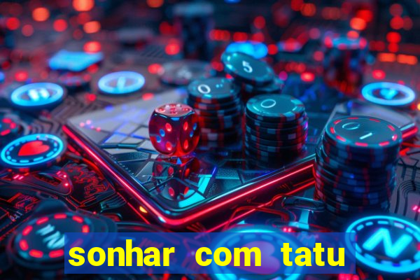 sonhar com tatu jogo do bicho