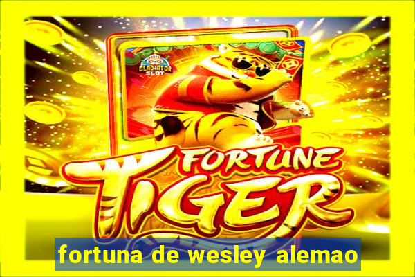 fortuna de wesley alemao