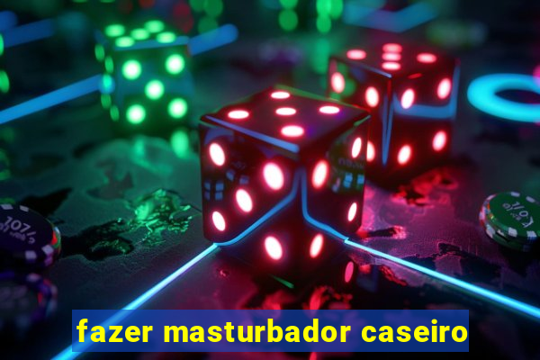 fazer masturbador caseiro