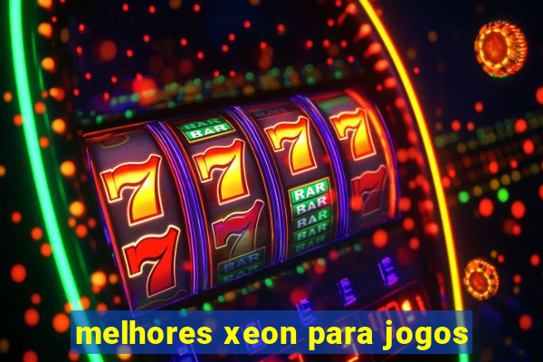 melhores xeon para jogos