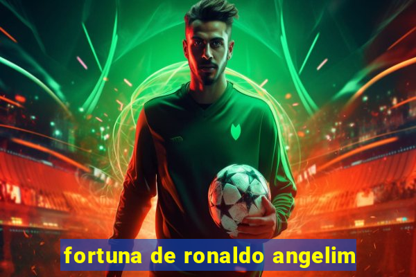 fortuna de ronaldo angelim