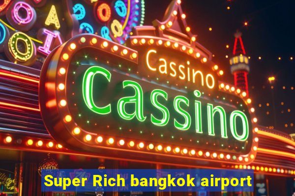 Super Rich bangkok airport