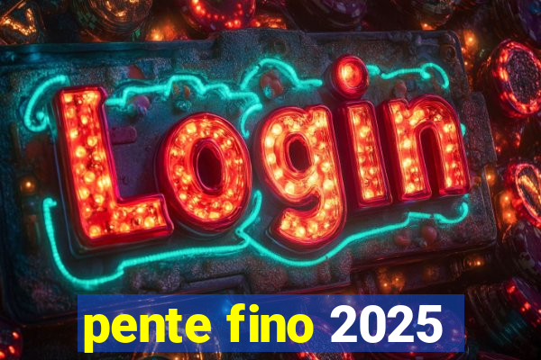 pente fino 2025