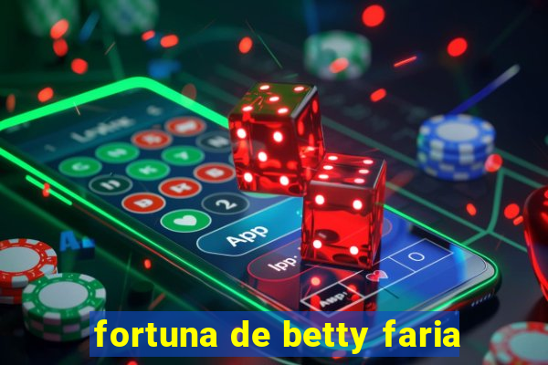 fortuna de betty faria