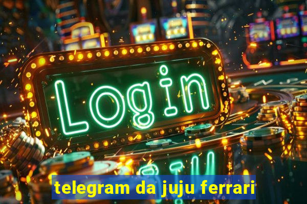 telegram da juju ferrari