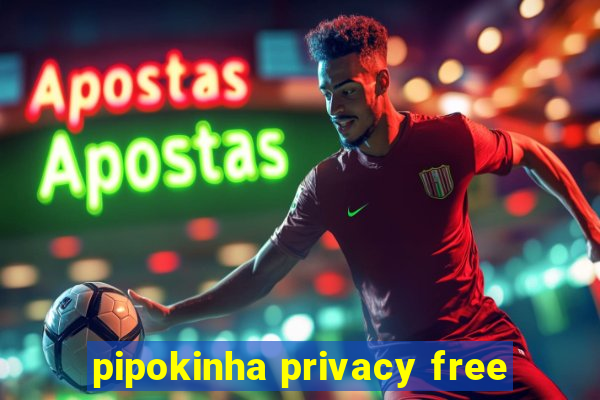 pipokinha privacy free