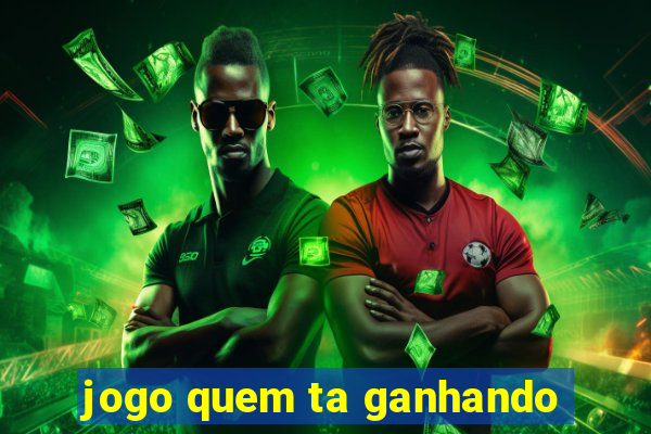 jogo quem ta ganhando