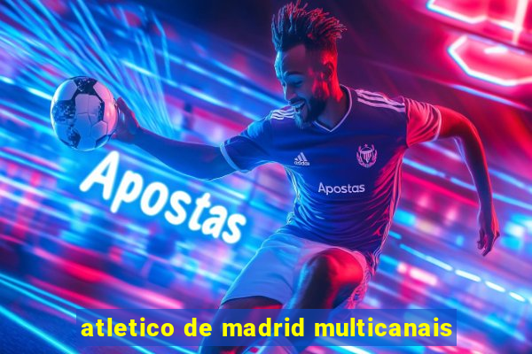 atletico de madrid multicanais