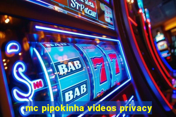 mc pipokinha videos privacy