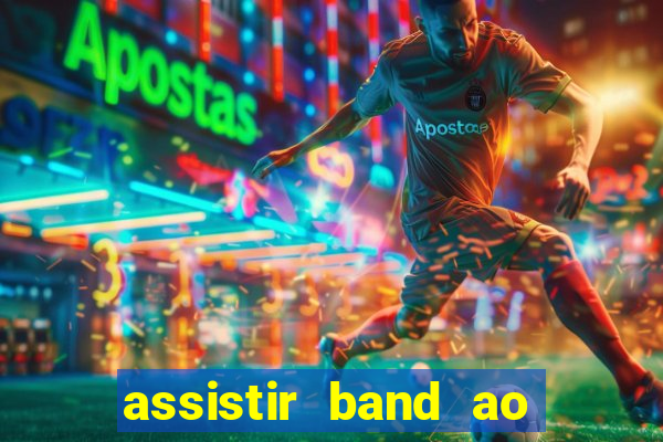 assistir band ao vivo gratis