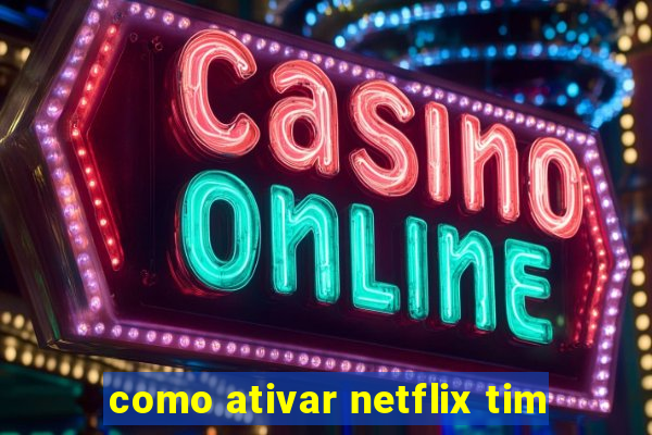 como ativar netflix tim