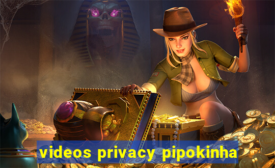 videos privacy pipokinha