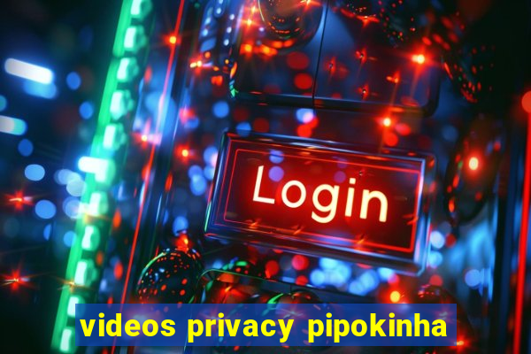 videos privacy pipokinha