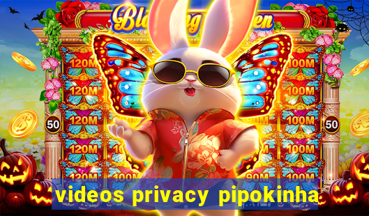 videos privacy pipokinha