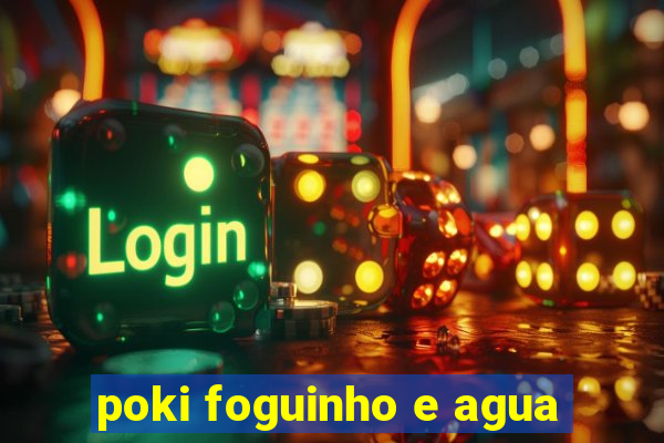 poki foguinho e agua