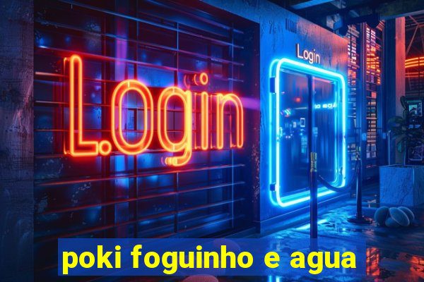 poki foguinho e agua