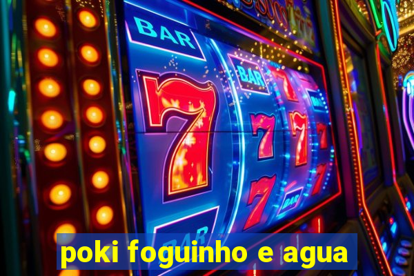 poki foguinho e agua