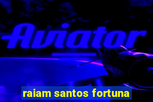 raiam santos fortuna