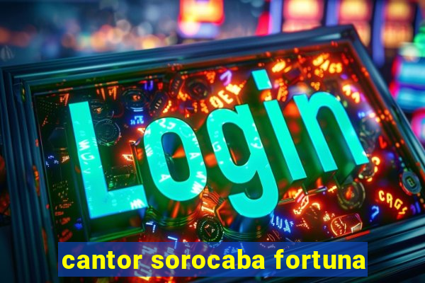 cantor sorocaba fortuna