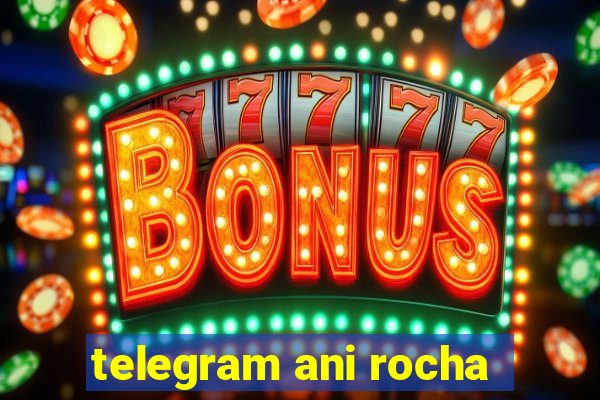 telegram ani rocha