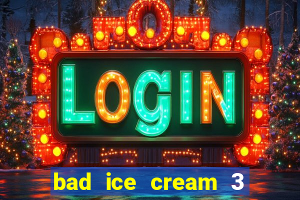 bad ice cream 3 no jogos 360