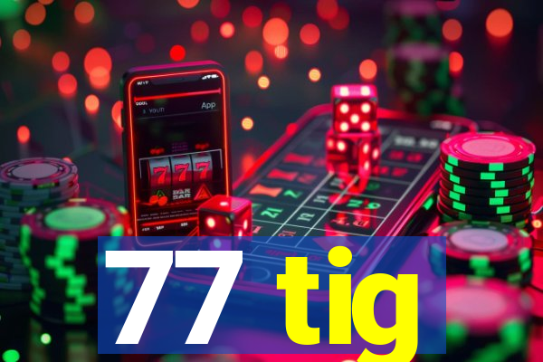 77 tig